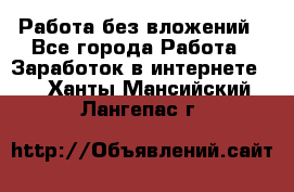 Работа без вложений - Все города Работа » Заработок в интернете   . Ханты-Мансийский,Лангепас г.